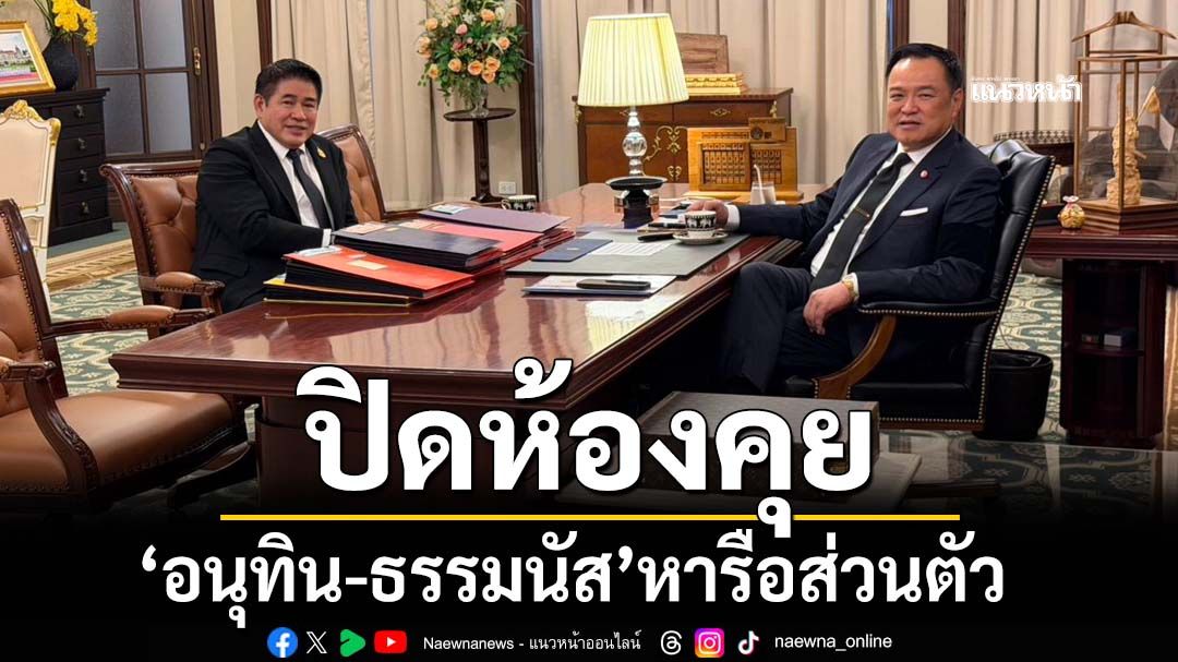 ‘อนุทิน’ปิดห้องทำงานบนตึกไทยคู่ฟ้า คุยส่วนตัว‘ธรรมนัส’