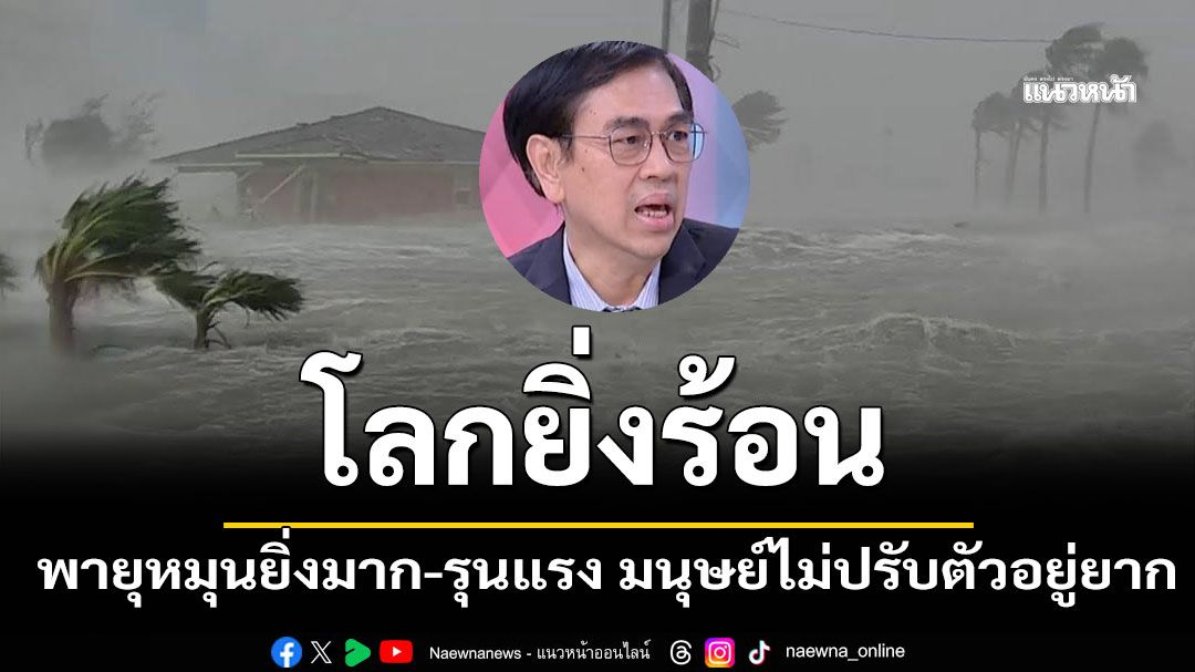 โลกยิ่งร้อน พายุหมุนยิ่งมาก-รุนแรง มนุษย์ไม่ปรับตัวจะอยู่ยากขึ้น