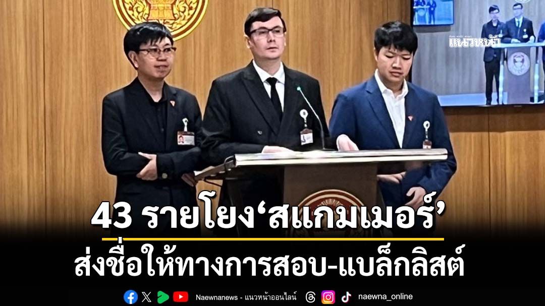 ‘กมธ.ความมั่นคงฯ’เตรียมส่ง 43 รายชื่อโยง‘สแกมเมอร์’ให้ทางการสอบ-แบล็กลิสต์ห้ามเข้าประเทศ