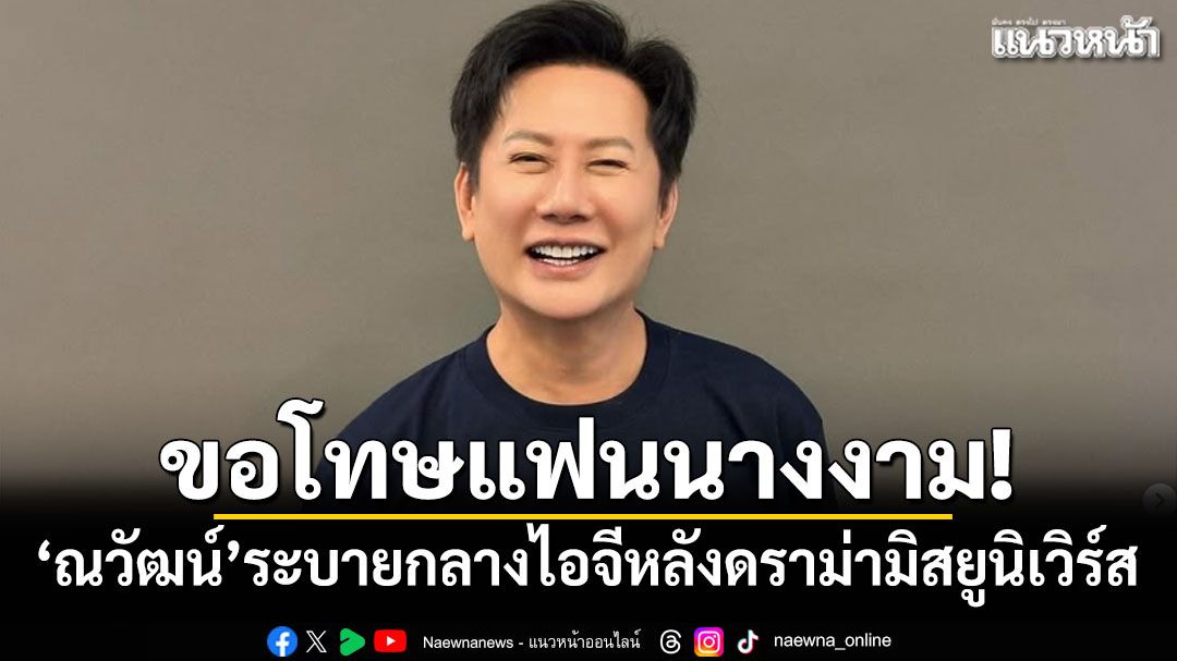 ขอโทษแฟนนางงาม! 'ณวัฒน์'โพสต์ระบายกลางไอจี หลังดราม่ามิสยูนิเวิร์ส 2025