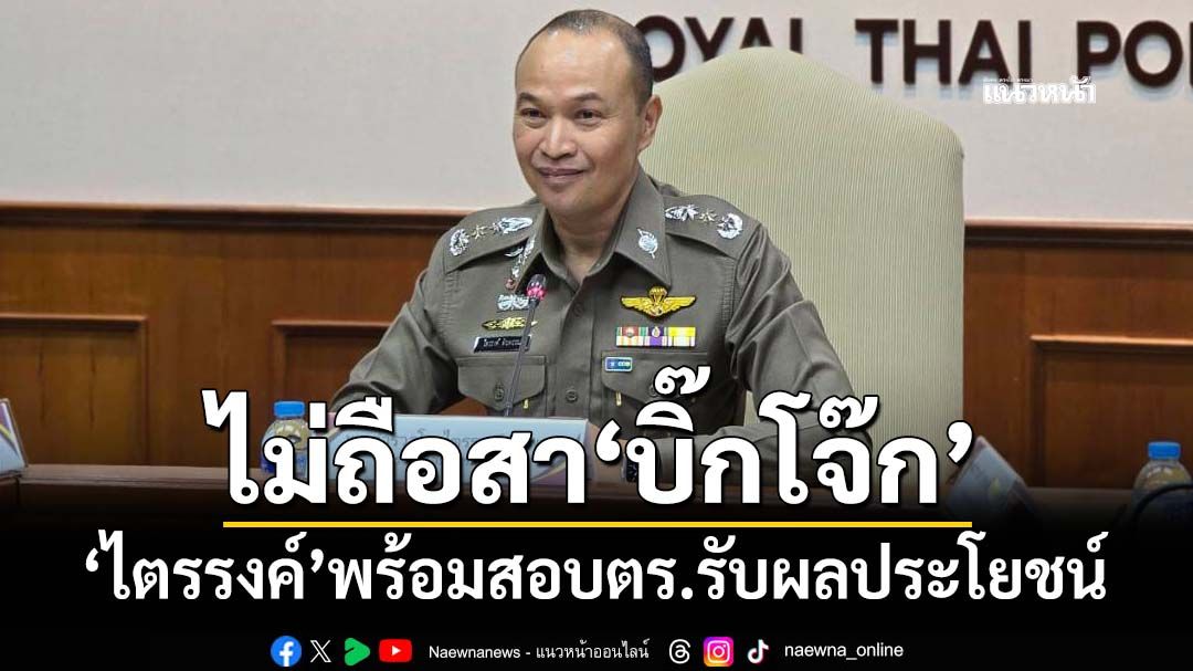 ‘ไตรรงค์’ไม่ถือสา‘บิ๊กโจ๊ก’พาดพิงตำรวจ แจง 3 ความสัมพันธ์ ยันมีหลักฐานเอาผิดนักการเมือง