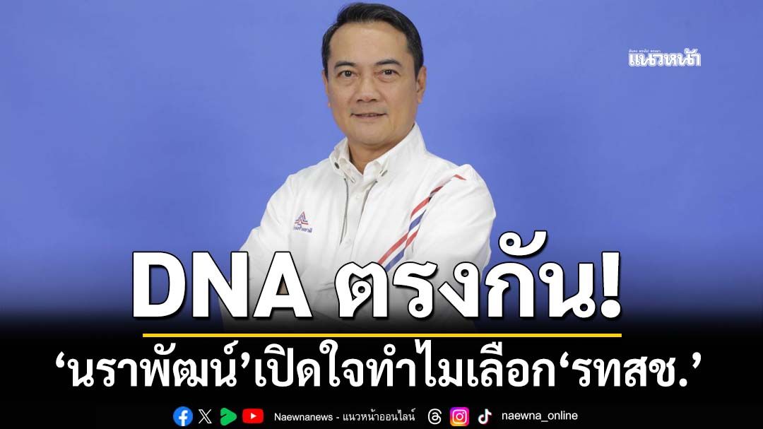 DNA ตรงกัน! ‘นราพัฒน์ แก้วทอง’เปิดใจ เลือกไปต่อกับ‘รวมไทยสร้างชาติ’