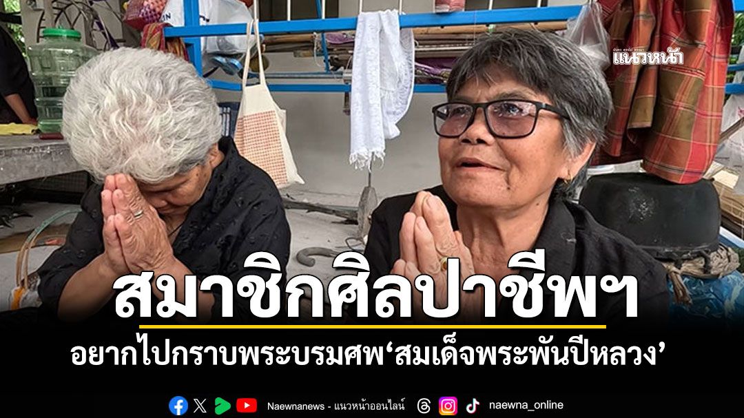 สมาชิกศิลปาชีพฯ อยากไปกราบพระบรมศพ ‘สมเด็จพระพันปีหลวง’