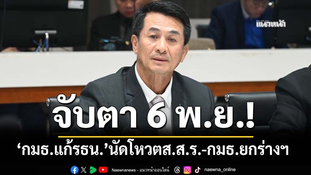 จับตา 6 พ.ย.!‘กมธ.แก้รธน.’นัดโหวตส.ส.ร.-กมธ.ยกร่างฯ ‘ชลน่าน’รับข้อเสนอ‘ภท.’ปิดจุดเสี่ยง