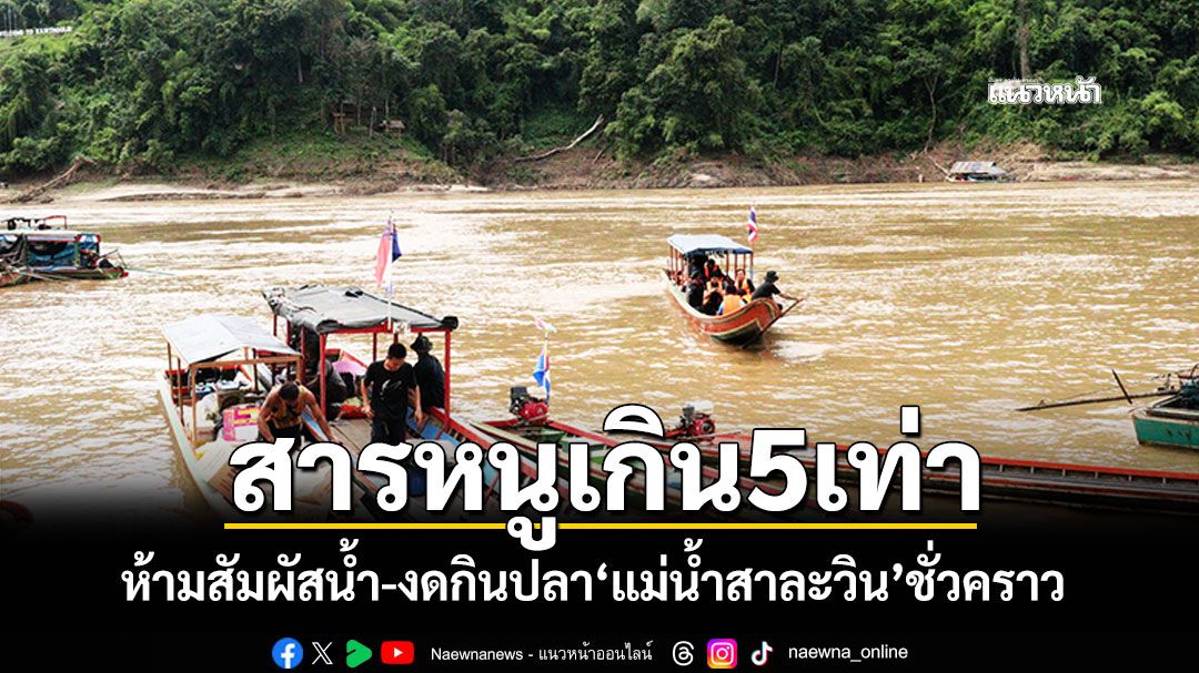 สารหนูเกิน5เท่า! ห้ามสัมผัสน้ำ-งดกินปลา'แม่น้ำสาละวิน'ชั่วคราว เก็บตัวอย่างน้ำรอผล7วัน