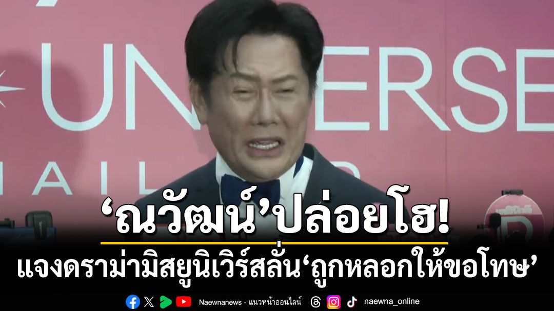 \'ณวัฒน์\'ปล่อยโฮ! แจงดราม่ามิสยูนิเวิร์ส ลั่น\'ถูกหลอกให้ขอโทษ\'
