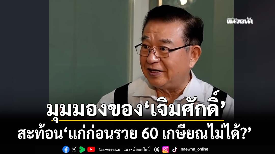 ‘เจิมศักดิ์’สะท้อนมุมมอง ‘แก่ก่อนรวย 60 เกษียณไม่ได้?’