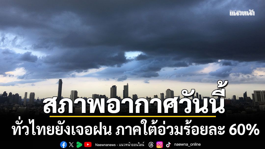 สภาพอากาศวันนี้! ทั่วไทยยังเจอฝน ภาคใต้อ่วมร้อยละ 60%