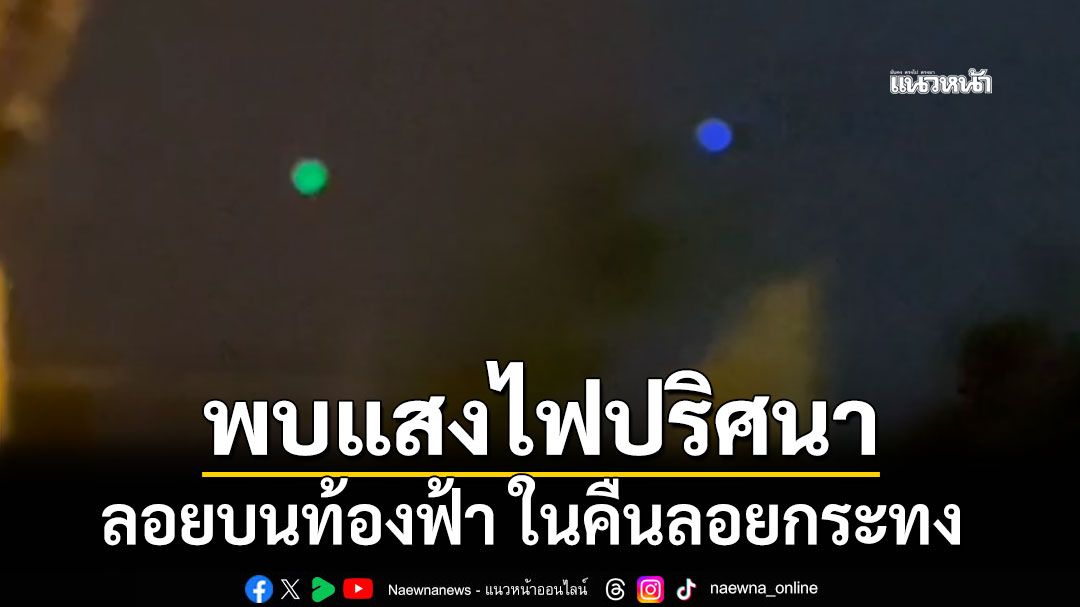 ชาวบ้านฮือฮา! พบแสงไฟปริศนาลอยบนท้องฟ้า ในคืนลอยกระทง