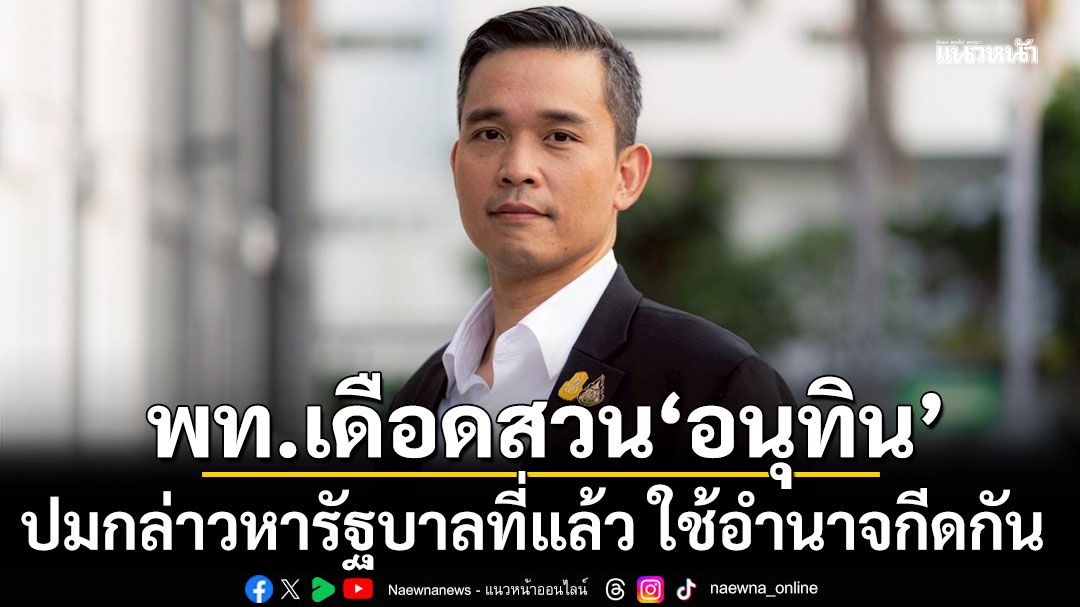 พท.สวน'อนุทิน' ปมกล่าวหารัฐบาลที่แล้ว ใช้อำนาจกีดกัน สวน รบ.ปัจจุบัน ย้ายเดือนเดียว เฉียด 100 ตำแหน่ง