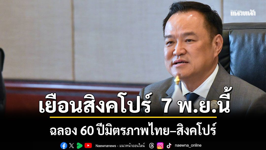 นายกฯอนุทิน เตรียมเยือนสิงคโปร์อย่างเป็นทางการ 7 พ.ย. 68 นี้