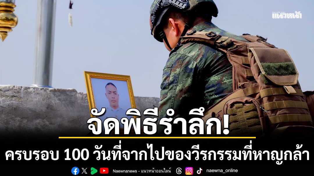 'ผู้พันภูมะเขือ'จัดพิธีรำลึกครบรอบ 100 วันที่จากไป ผู้เสียที่สละชีวิต ปกป้องผืนแผ่นดินไทย