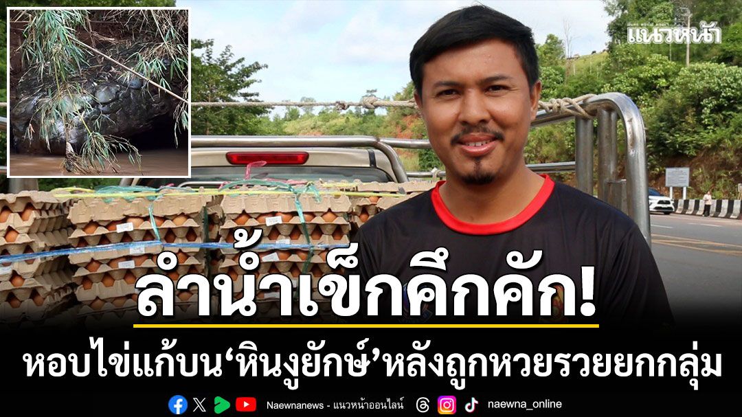 ลำน้ำเข็กคึกคัก! 'จอนนี่ แฟมิลี่' หอบไข่แก้บน 'หินงูยักษ์' หลังถูกหวยรวยยกกลุ่ม