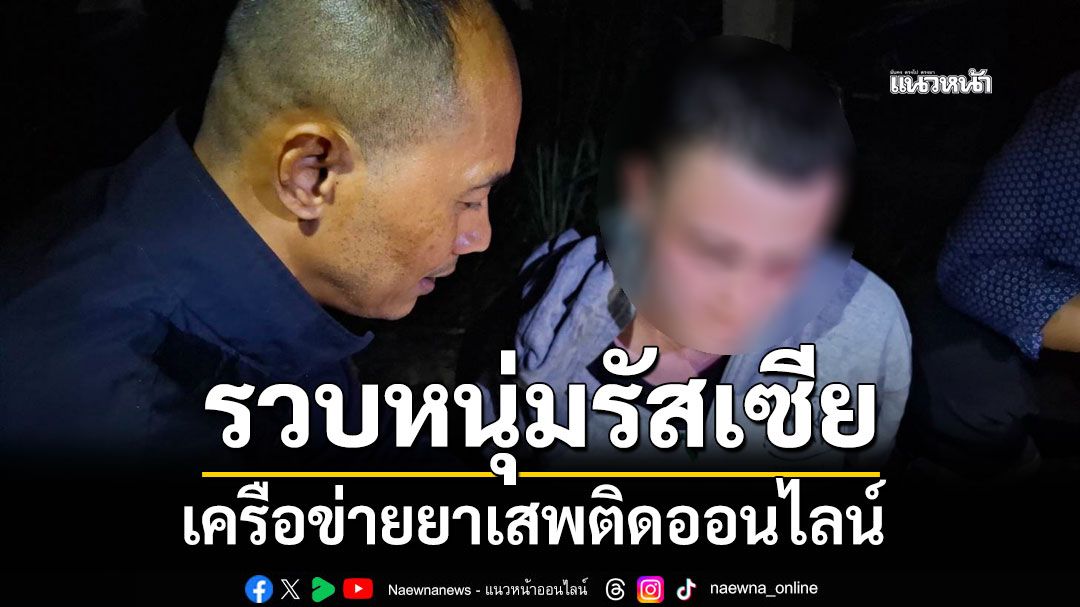 รวบหนุ่มรัสเซีย เครือข่ายยาเสพติดออนไลน์ หลบหนีหมายจับศาลกบดานเกาะสมุย