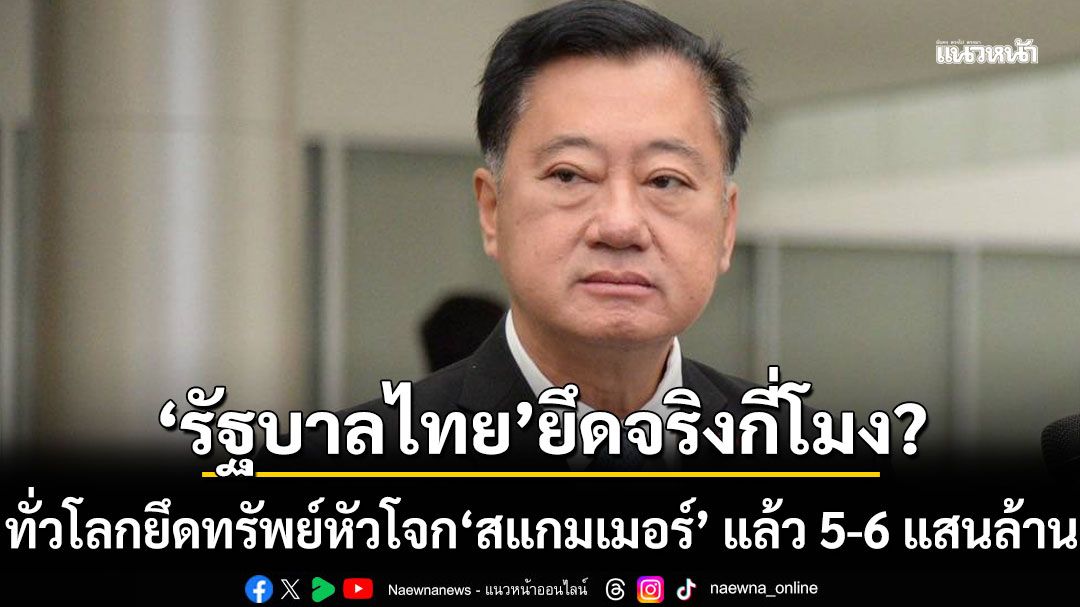อดีต สว. ซัด! ทั่วโลกยึดทรัพย์หัวโจก'สแกมเมอร์' แล้ว 5-6 แสนล้าน ถาม'รัฐบาลไทย'ยึดจริงกี่โมง?