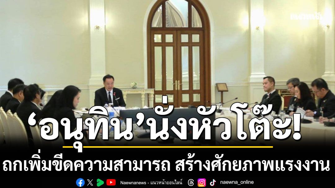 'อนุทิน'นั่งหัวโต๊ะถกเพิ่มขีดความสามารถ สร้างศักยภาพแรงงาน ชี้ไทยต้องมีของดี วัดนานาชาติ