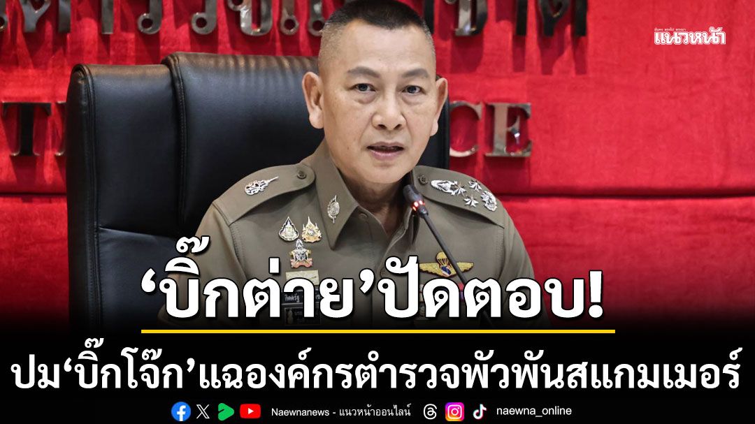 ‘บิ๊กต่าย’ ยกมือปัดตอบ หลังสื่อถามปม ‘บิ๊กโจ๊ก’ แฉองค์กรตำรวจพัวพันสแกมเมอร์