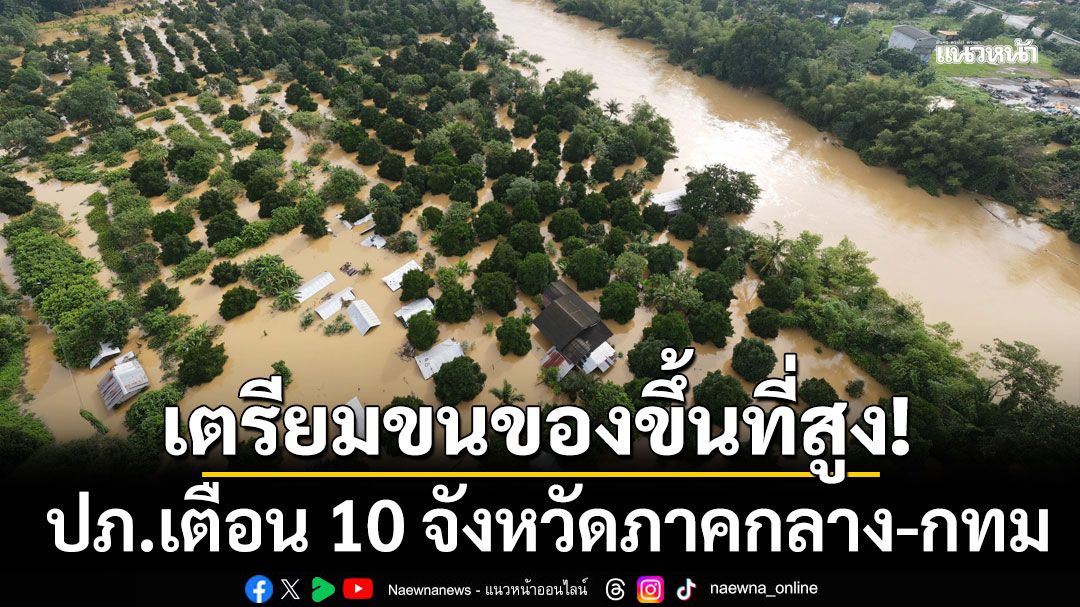 ปภ.เตือน 10 จังหวัดภาคกลาง-กทม. เฝ้าระวังเจ้าพระยาเพิ่มสูง เตรียมพร้อมขนของขึ้นที่สูง