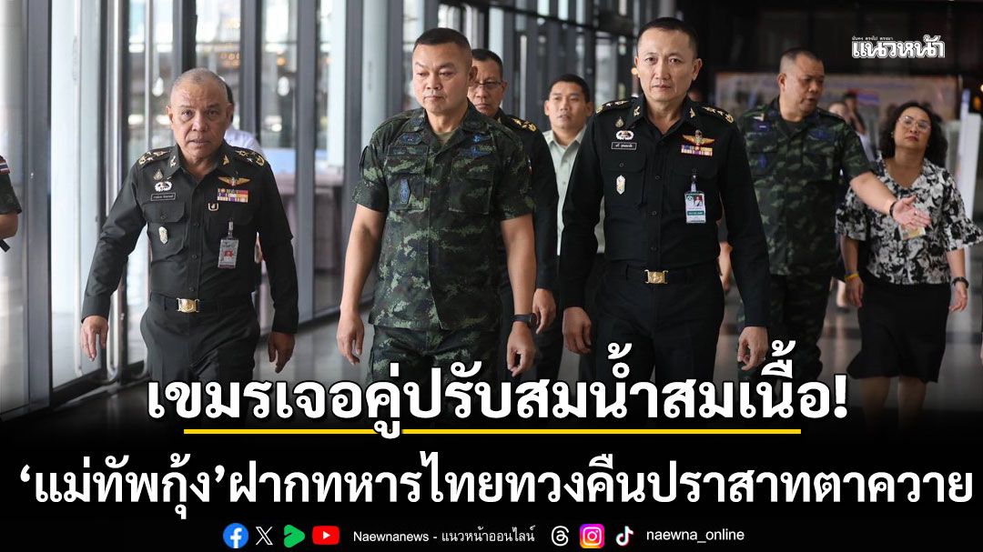 'แม่ทัพกุ้ง' เผย กัมพูชา เจอคู่ปรับสมน้ำสมเนื้อ ฝาก'ทหารไทย' ทวงคืนปราสาทตาควาย