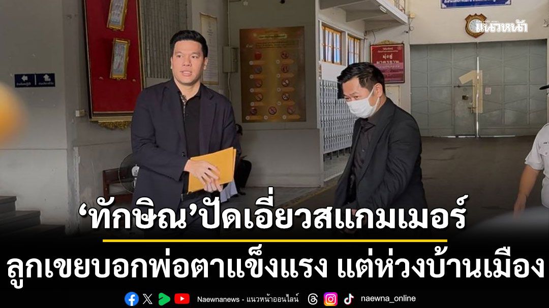 'ทักษิณ'ปัดเอี่ยวสแกมเมอร์ 'เบน สมิธ' แค่คนรู้จัก ลูกเขย บอก พ่อตาแข็งแรง แต่ห่วงบ้านเมือง
