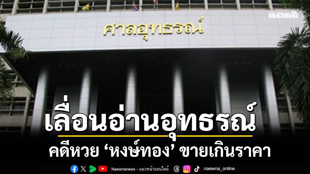 ศาลเลื่อนอ่านอุทธรณ์ ไปปีหน้า คดีหวย ‘หงษ์ทอง’ ขายเกินราคา เหตุจำเลยยังไม่ทราบนัด