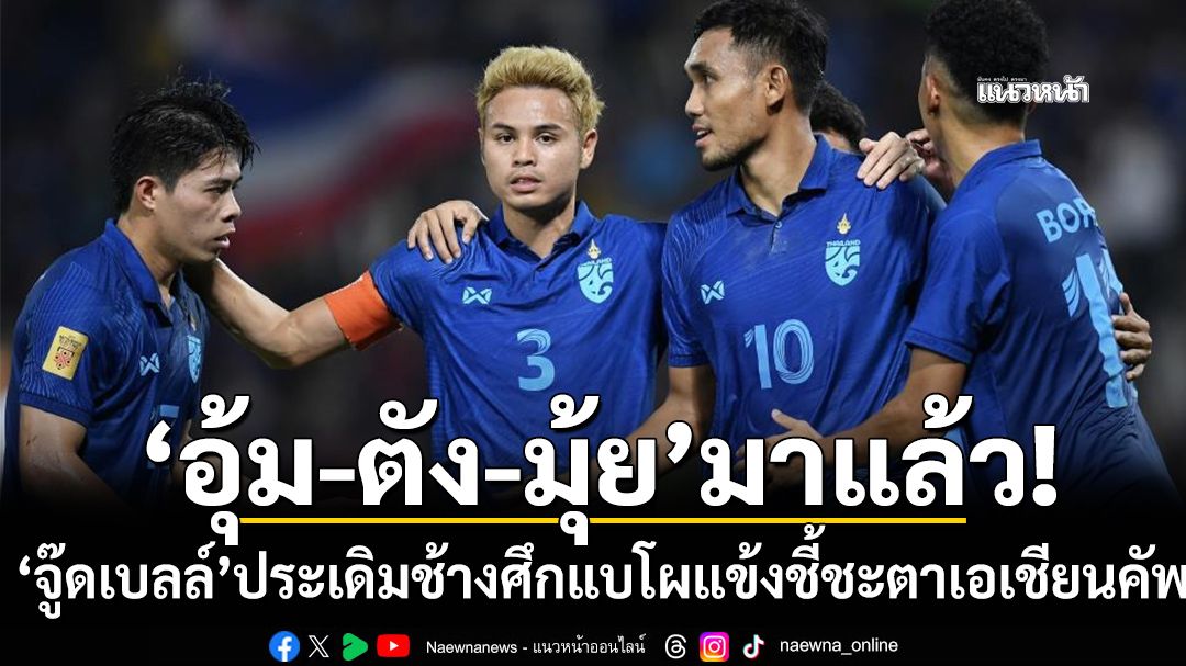 ‘อุ้ม-ตัง-มุ้ย’มาแล้ว!‘จู๊ดเบลล์’ประเดิมช้างศึกแบโผแข้งชี้ชะตาเอเชียนคัพ