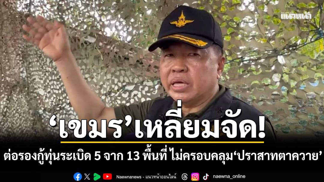 ‘เขมร’เหลี่ยมจัด! ‘บิ๊กเล็ก’เผยต่อรองกู้ทุ่นระเบิด 5 จาก 13 พื้นที่ ไม่ครอบคลุม‘ปราสาทตาควาย’