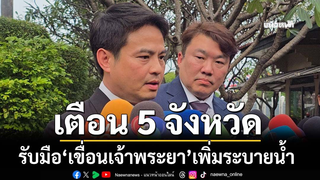 ‘ภราดร’เผย‘เขื่อนเจ้าพระยา’เพิ่มระบายน้ำ เตือนปชช. 5 จว.เตรียมรับผลกระทบ