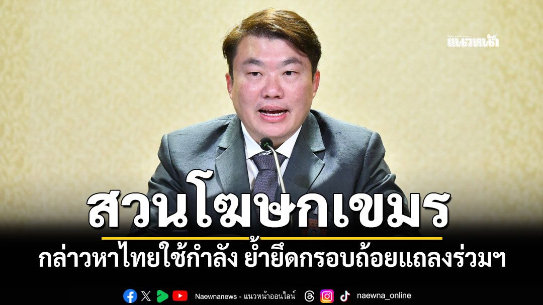 รัฐบาลสวนโฆษกเขมร กล่าวหาไทยใช้กำลัง ย้ำยึดกรอบถ้อยแถลงร่วมฯ จี้ทำตาม 4 ข้อตกลง