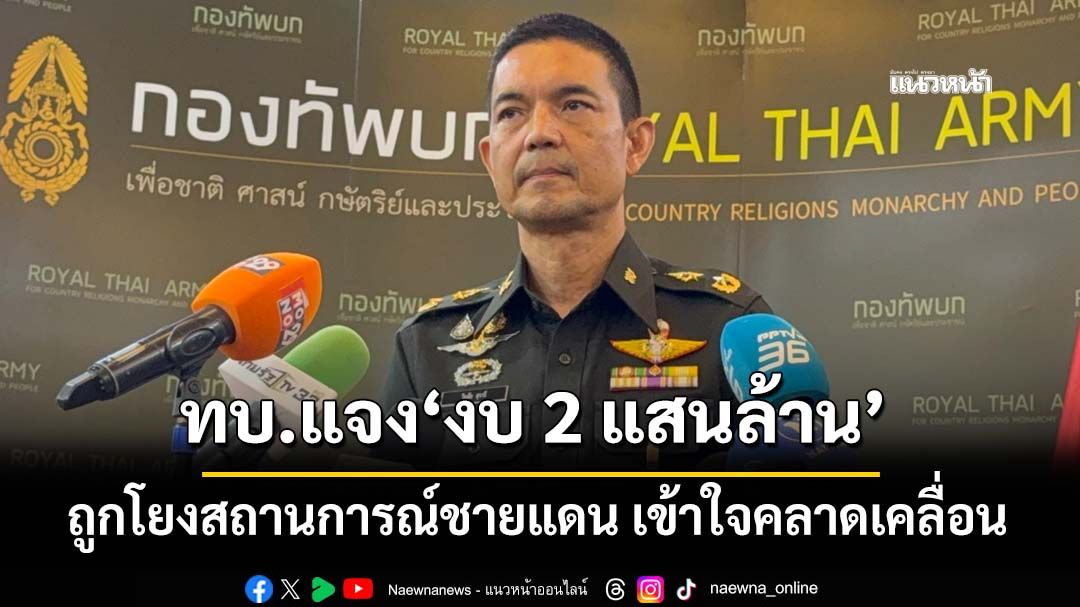 ‘ทบ.’แจง‘งบ 2 แสนล้าน’ถูกนำไปเชื่อมโยงกับสถานการณ์ชายแดน เป็นความเข้าใจที่คลาดเคลื่อน