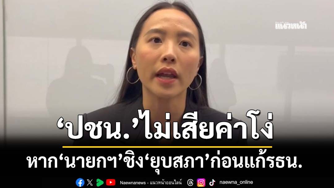 ‘ไอซ์’ยัน‘ปชน.’ไม่เสียค่าโง่ หาก‘นายกฯ’ชิง‘ยุบสภา’ ก่อนแก้รธน. เหน็บปชช.ไม่ต้องทนอีก 2 ปี