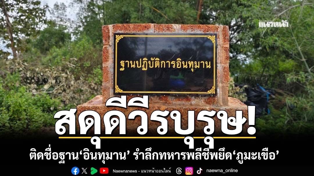 ‘ทบ.’ติดป้ายชื่อฐานปฏิบัติการ‘อินทุมาน’ รำลึกทหารรบพิเศษพลีชีพยึด‘ภูมะเขือ’