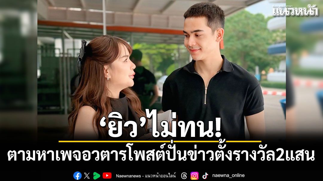'ยิว ฉัตรมงคล'ไม่ทน! ตามหาเพจอวตารโพสต์ปั่นข่าว ตั้งรางวัล200,000บาท
