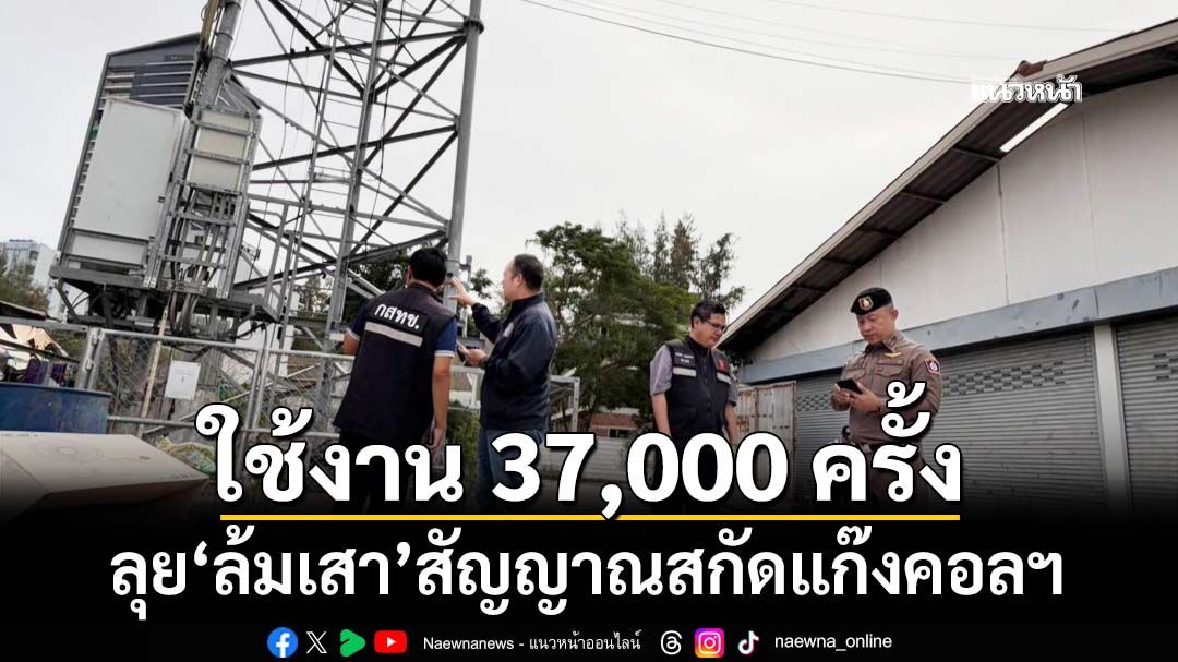 ‘ตำรวจสระแก้ว-ตราด-กสทช.’ลุย‘ล้มเสา’สัญญาณ สกัดแก๊งคอลฯ พบใช้งานกว่า 37,000 ครั้ง