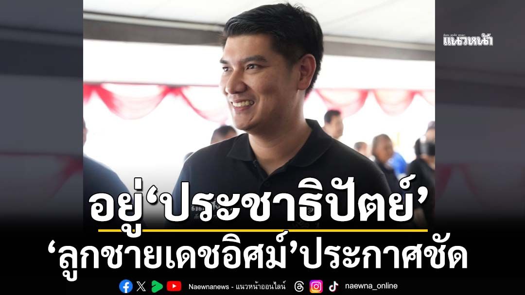 ‘สส.สิงโต’ลูกชายเดชอิศม์ ประกาศชัดยังอยู่‘ประชาธิปัตย์’
