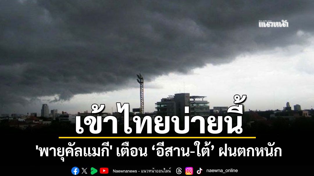 'พายุคัลแมกี' เข้าไทยบ่ายนี้ ส่งผลให้อีสาน-ใต้ ฝนตกหนัก