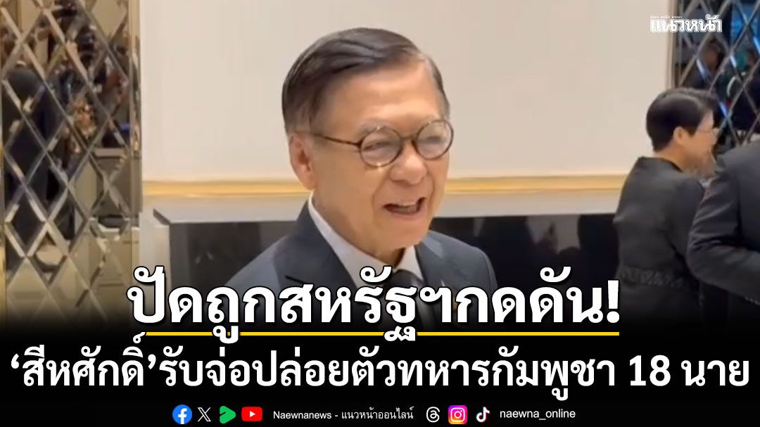'สีหศักดิ์'รับเตรียมปล่อยตัวทหารกัมพูชา 18 นาย 12 พ.ย.นี้ ปัดถูกสหรัฐฯ กดดัน