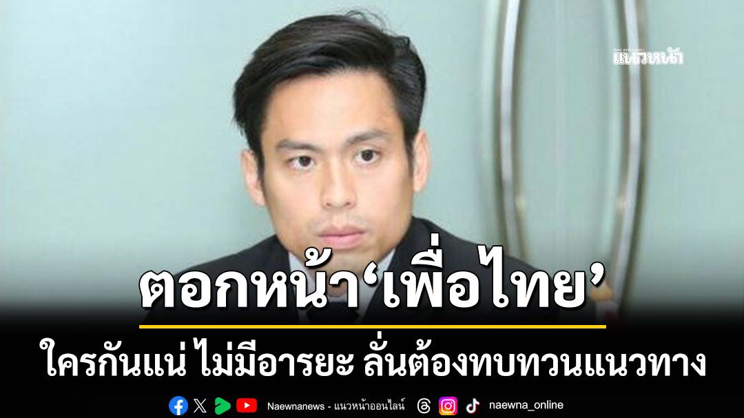 ใครกันแน่ ไม่มีอารยะ! 'กรวีร์'ตอกหน้า'เพื่อไทย' ต้องทบทวนแนวทาง-ยกระดับตัวเอง