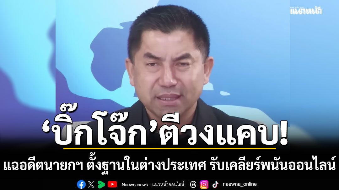 ไม่ใช่ผู้ชาย! 'บิ๊กโจ๊ก'ตีวงแคบ แฉอดีตนายกฯ ตั้งฐานในต่างประเทศ รับเคลียร์พนันออนไลน์