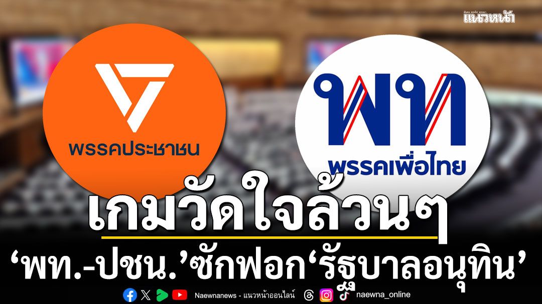 เกมวัดใจล้วนๆ 'เพื่อไทย-พรรคประชาชน' ซักฟอก 'รัฐบาลอนุทิน'