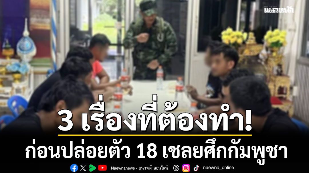 เตือน! 3 สิ่งที่ไทยต้องทำก่อนปล่อย 18 เชลยศึกกัมพูชา
