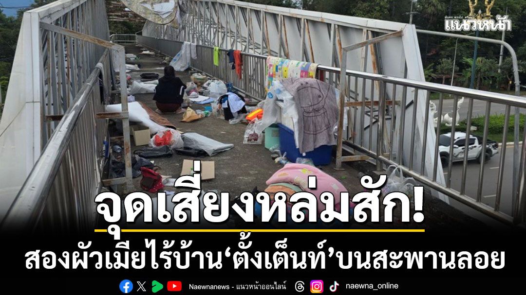 จุดเสี่ยงหล่มสัก! สองผัวเมียไร้บ้าน ‘ตั้งเต็นท์’ บนสะพานลอย-หวั่น นร.ไม่ปลอดภัย