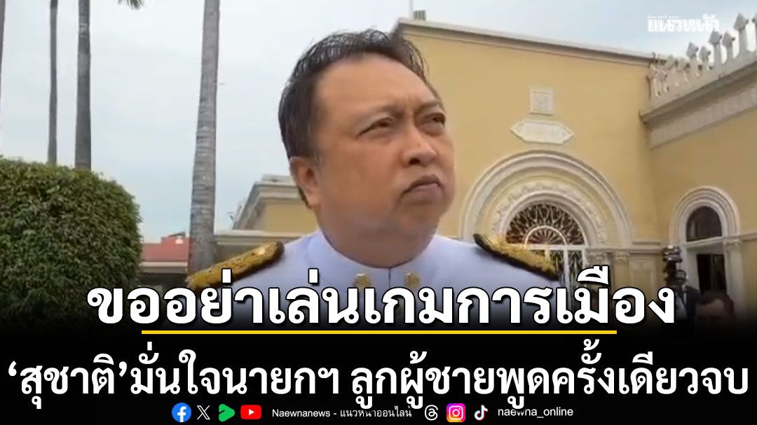 'สุชาติ'มั่นใจนายกฯ ลูกผู้ชายพูดครั้งเดียวจบ วอนอย่าเล่นเกมการเมือง