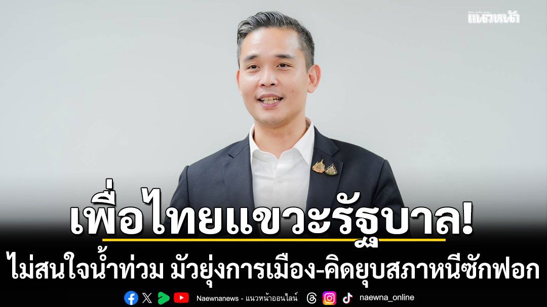 เพื่อไทยแขวะรัฐบาล ไม่สนใจน้ำท่วม มัวยุ่งการเมือง-คิดยุบสภาหนีซักฟอก