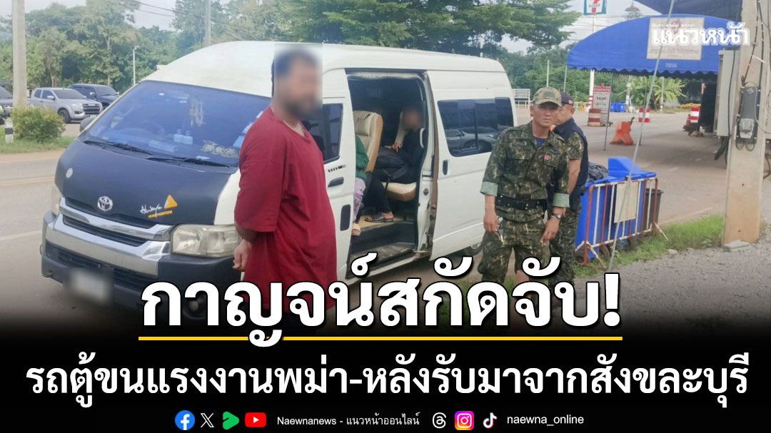 กาญจน์สกัดจับ! รถตู้ขนแรงงานพม่า 11 ชีวิต หลังรับมาจากสังขละบุรี