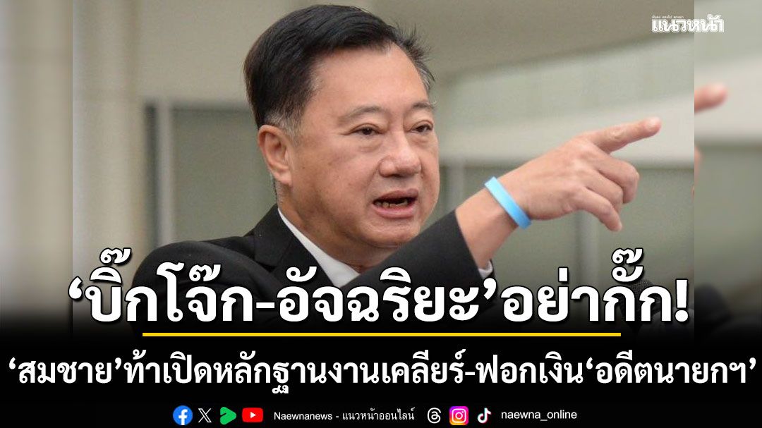 'บิ๊กโจ๊ก-อัจฉริยะ'ใจถึงไหม? 'สมชาย'ท้าเปิดหลักฐานงานเคลียร์-ฟอกเงิน 'อดีตนายกฯ'