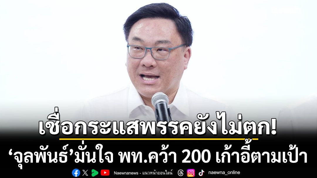 'จุลพันธ์' มั่นใจ พท.คว้า 200 เก้าอี้ตามเป้า ปัดตอบ บ้านใหญ่คุณปลื้ม ยังอยู่พรรคไหม