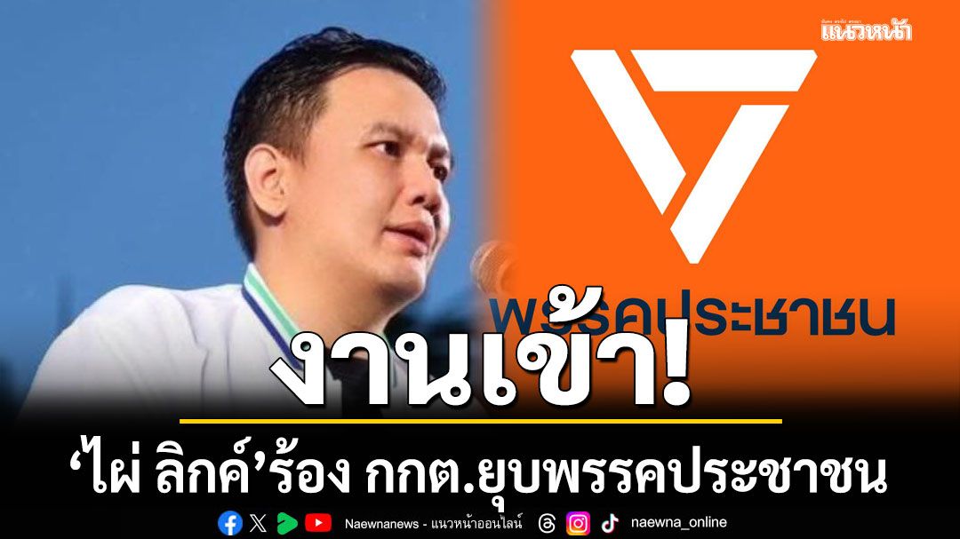'ไผ่ ลิกค์' ร้อง กกต.ยุบพรรคประชาชน ปมตั้งนักเรียนเป็นผู้ช่วย สส. โยกเงินเดือนเป็นค่าสมัครสมาชิก