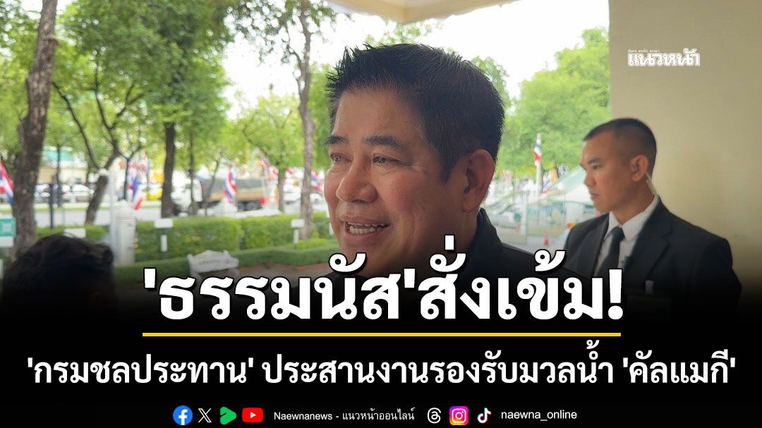 'ธรรมนัส'สั่งเข้ม! 'กรมชลประทาน' ประสานงานรองรับมวลน้ำ 'คัลแมกี'