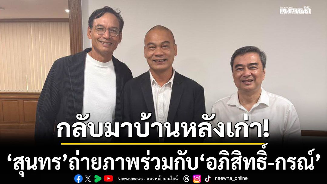 'สุนทร รักษ์รงค์' โพสต์เฟซบุ๊ก ถ่ายภาพร่วมกับ 'อภิสิทธิ์-กรณ์' ระบุกลับมาบ้านหลังเก่า